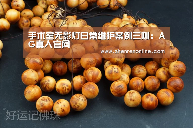 手术室无影灯日常维护案例三则:AG真人官网(图1) AG真人游戏平台