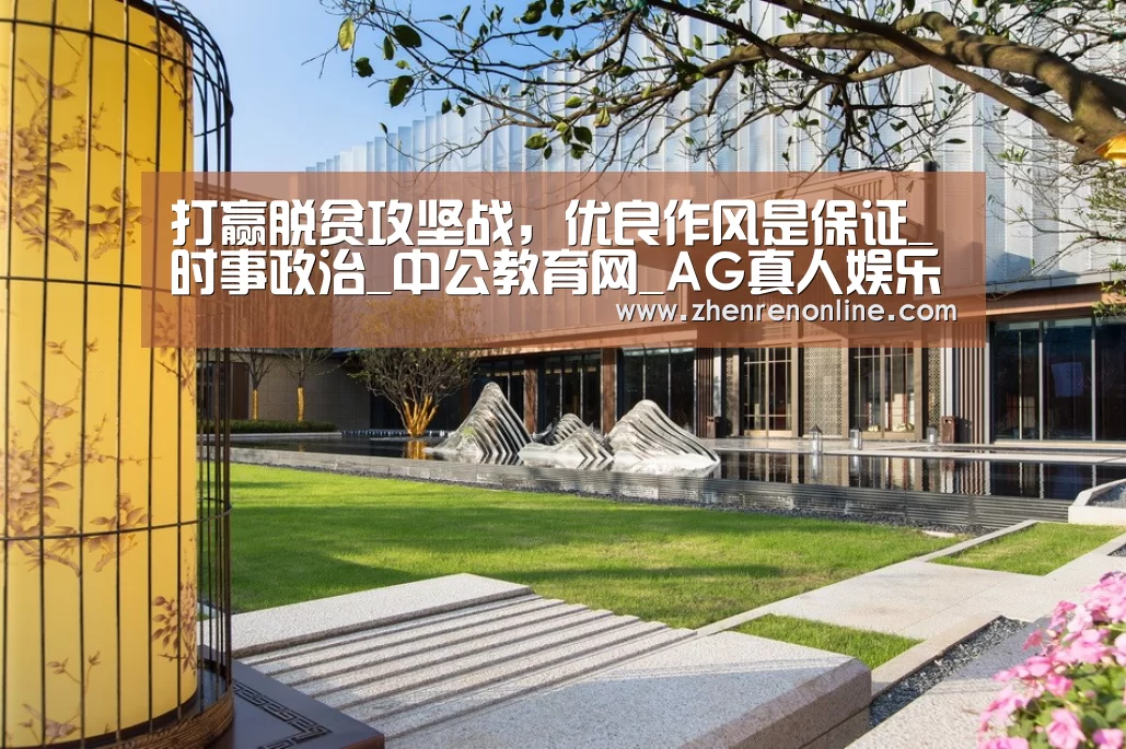 打赢脱贫攻坚战,优良作风是保证_时事政治_中公教育网_AG真人娱乐(图2) AG真人游戏平台