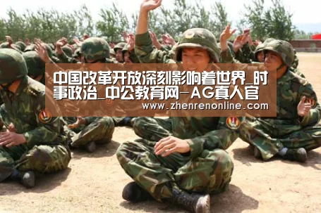 中国改革开放深刻影响着世界_时事政治_中公教育网-AG真人官网