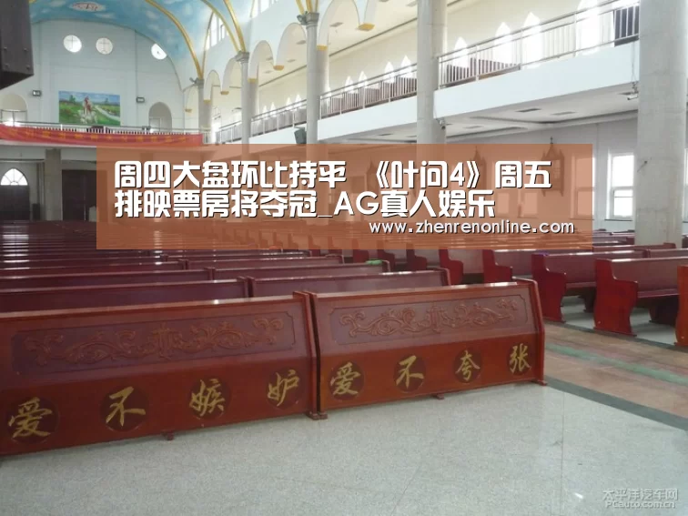 周四大盘环比持平 《叶问4》周五排映票房将夺冠_AG真人娱乐
