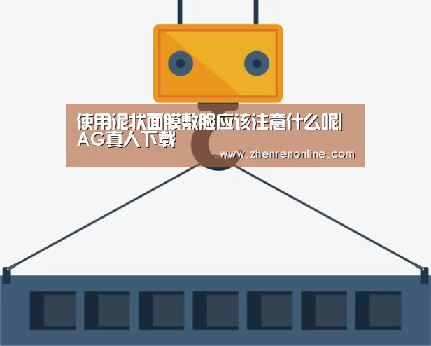 使用泥状面膜敷脸应该注意什么呢|AG真人下载(图1) AG真人娱乐